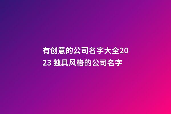 有创意的公司名字大全2023 独具风格的公司名字